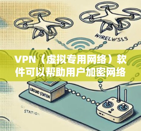 VPN（虚拟专用网络）软件可以帮助用户加密网络连接、隐藏IP地址、绕过地理限制或增强网络安全。以下是常见VPN软件的介绍，分为不同类别供你参考