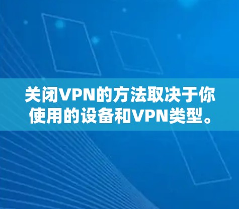 关闭VPN的方法取决于你使用的设备和VPN类型。以下是常见平台的关闭步骤