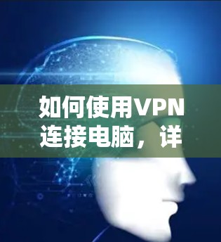 如何使用VPN连接电脑，详细指南