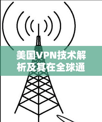 美国VPN技术解析及其在全球通信中的应用与挑战