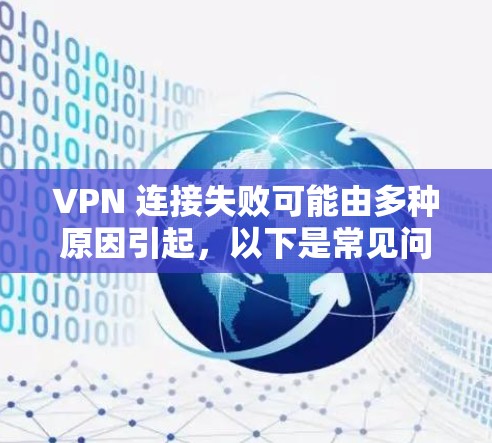 VPN 连接失败可能由多种原因引起，以下是常见问题及解决方法，逐步排查