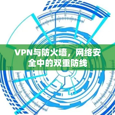 VPN与防火墙，网络安全中的双重防线