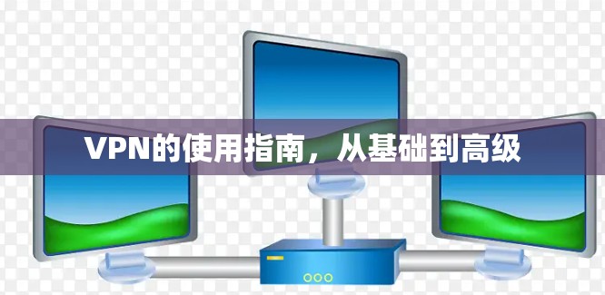 VPN的使用指南，从基础到高级