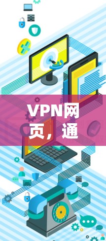 VPN网页，通信工程师视角下的安全访问与隐私保护