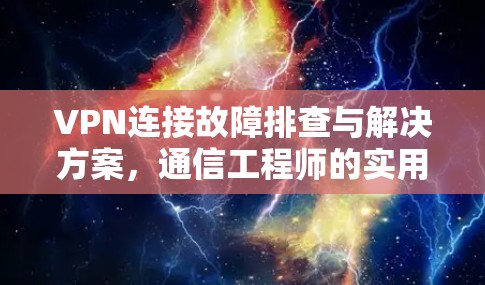 VPN连接故障排查与解决方案，通信工程师的实用指南