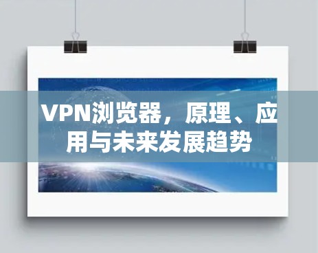 VPN浏览器，原理、应用与未来发展趋势
