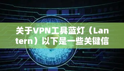 关于VPN工具蓝灯（Lantern）以下是一些关键信息和使用注意事项，供参考