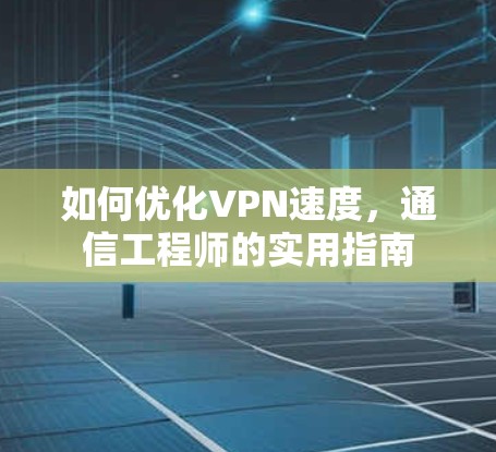 如何优化VPN速度，通信工程师的实用指南