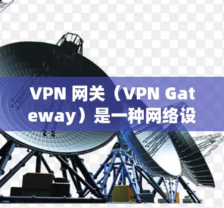 VPN 网关（VPN Gateway）是一种网络设备或服务，用于在公共网络（如互联网）上建立安全的私有连接，实现远程用户、分支机构或云资源与中心网络之间的加密通信。以下是关于 VPN 网关的详细解析