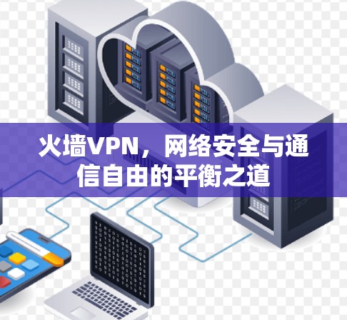 火墙VPN，网络安全与通信自由的平衡之道