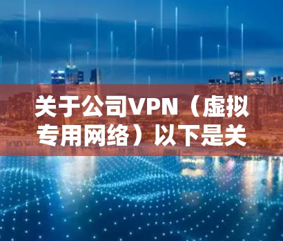 关于公司VPN（虚拟专用网络）以下是关键信息和使用指南