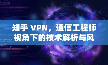 知乎 VPN，通信工程师视角下的技术解析与风险探讨