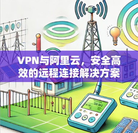 VPN与阿里云，安全高效的远程连接解决方案