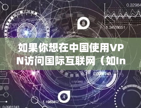 如果你想在中国使用VPN访问国际互联网（如Instagram、Facebook、Google等）请注意以下几点