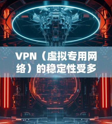 VPN（虚拟专用网络）的稳定性受多种因素影响，以下是一些关键点和优化建议，帮助你提升VPN连接的稳定性