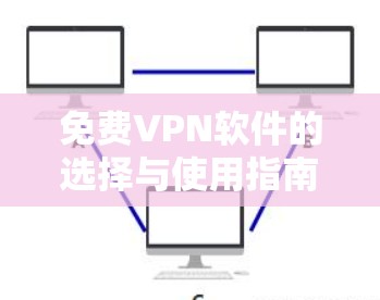免费VPN软件的选择与使用指南，安全与风险并存