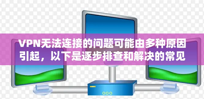 VPN无法连接的问题可能由多种原因引起，以下是逐步排查和解决的常见方法