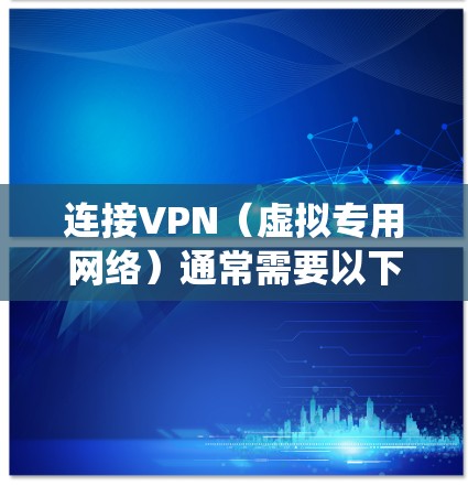 连接VPN（虚拟专用网络）通常需要以下步骤，具体操作可能因设备、操作系统或VPN服务商而略有不同