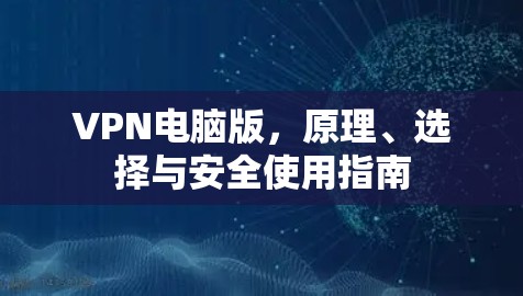 VPN电脑版，原理、选择与安全使用指南