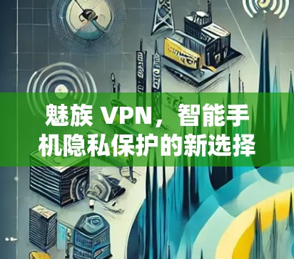 魅族 VPN，智能手机隐私保护的新选择