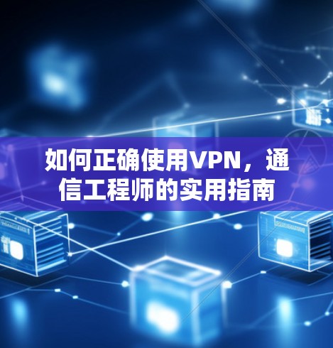 如何正确使用VPN，通信工程师的实用指南