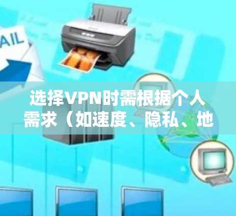选择VPN时需根据个人需求（如速度、隐私、地区限制等）综合考虑。以下是常见推荐及注意事项