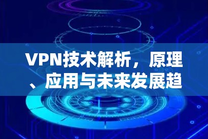 VPN技术解析，原理、应用与未来发展趋势