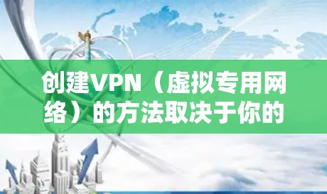 创建VPN（虚拟专用网络）的方法取决于你的需求和使用场景。以下是几种常见的VPN创建方式，包括自建VPN和使用第三方服务