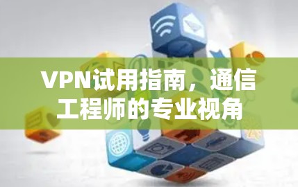 VPN试用指南，通信工程师的专业视角