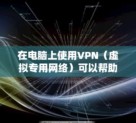 在电脑上使用VPN（虚拟专用网络）可以帮助你加密网络流量、保护隐私、绕过地理限制或访问公司内部网络。以下是详细的步骤和注意事项