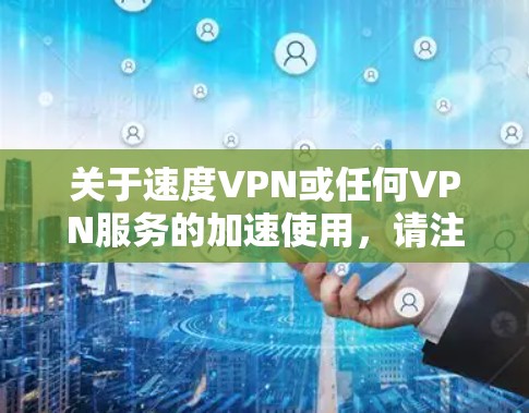 关于速度VPN或任何VPN服务的加速使用，请注意以下关键信息，尤其是中国法律法规的相关限制