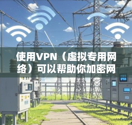使用VPN（虚拟专用网络）可以帮助你加密网络连接、保护隐私或访问受地区限制的内容。以下是VPN的基本使用方法，适用于大多数主流设备和平台