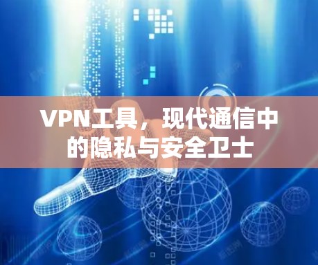 VPN工具，现代通信中的隐私与安全卫士