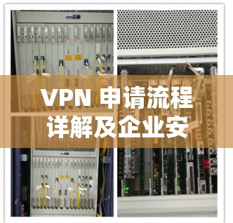 VPN 申请流程详解及企业安全通信的最佳实践