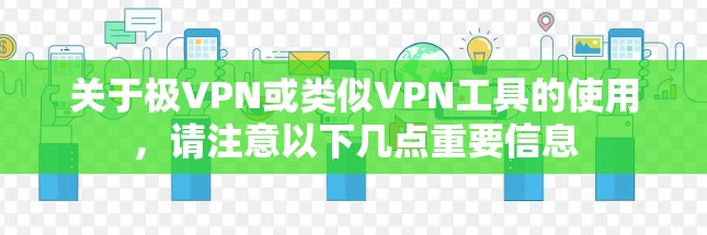 关于极VPN或类似VPN工具的使用，请注意以下几点重要信息