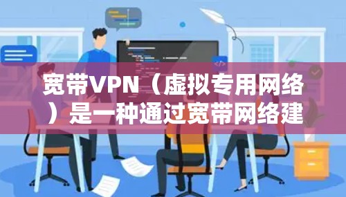 宽带VPN（虚拟专用网络）是一种通过宽带网络建立的加密通信技术，用于安全地传输数据或访问受限制的资源。以下是关于宽带VPN的详细解答，涵盖其用途、类型、优缺点及注意事项
