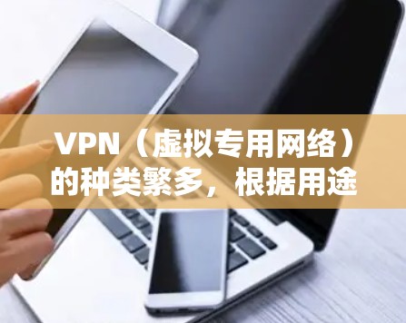 VPN（虚拟专用网络）的种类繁多，根据用途、协议、部署方式等不同维度可以划分为以下几类