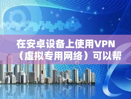 在安卓设备上使用VPN（虚拟专用网络）可以帮助你加密网络流量、保护隐私、访问受地域限制的内容等。以下是关于安卓VPN的详细指南