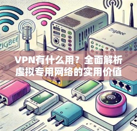 VPN有什么用？全面解析虚拟专用网络的实用价值