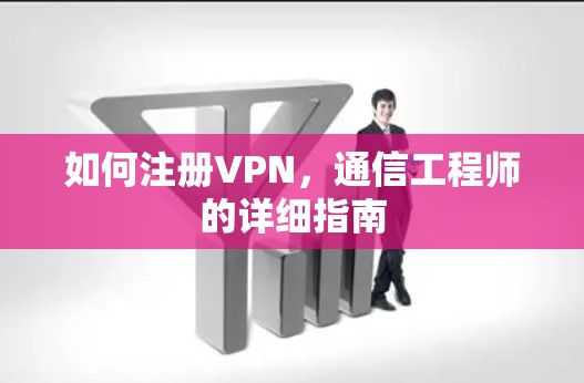 如何注册VPN，通信工程师的详细指南