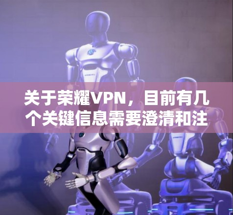 关于荣耀VPN，目前有几个关键信息需要澄清和注意