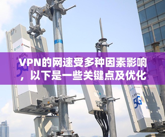 VPN的网速受多种因素影响，以下是一些关键点及优化建议