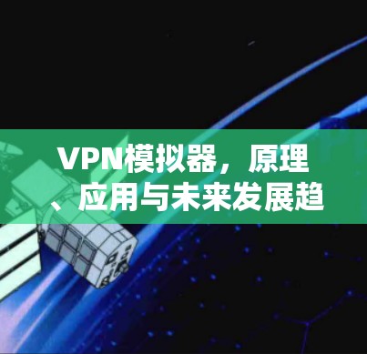 VPN模拟器，原理、应用与未来发展趋势