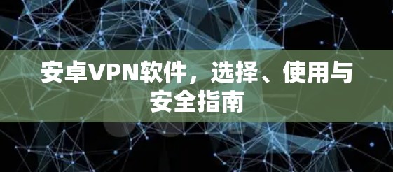 安卓VPN软件，选择、使用与安全指南