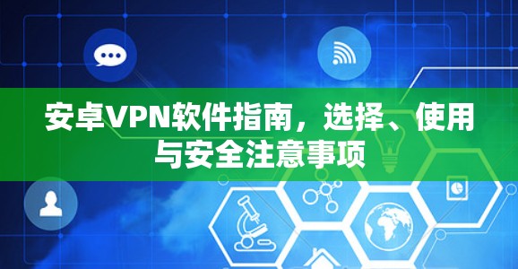 安卓VPN软件指南，选择、使用与安全注意事项