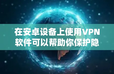在安卓设备上使用VPN软件可以帮助你保护隐私、绕过地理限制或增强网络安全。以下是一些常见且可靠的安卓VPN选择，分为免费和付费两类