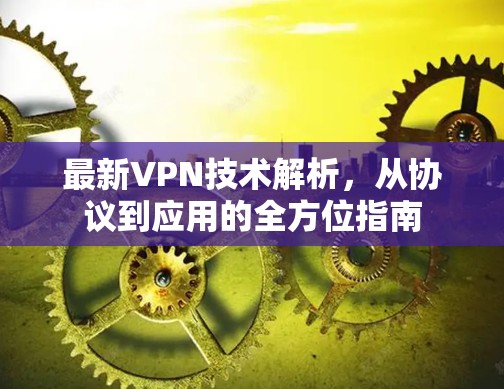 最新VPN技术解析，从协议到应用的全方位指南