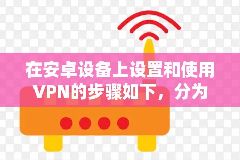 在安卓设备上设置和使用VPN的步骤如下，分为系统自带设置和第三方应用两种方式