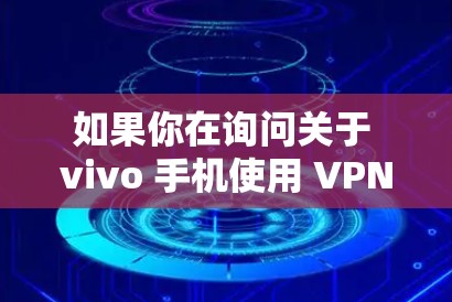 如果你在询问关于 vivo 手机使用 VPN 的相关信息，这里有一些常见问题的解答和操作指南