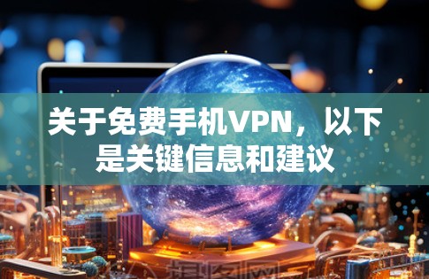 关于免费手机VPN，以下是关键信息和建议
